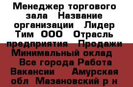 Менеджер торгового зала › Название организации ­ Лидер Тим, ООО › Отрасль предприятия ­ Продажи › Минимальный оклад ­ 1 - Все города Работа » Вакансии   . Амурская обл.,Мазановский р-н